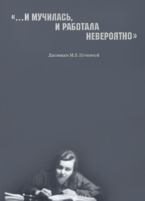 "...И мучилась, и работала невероятно". Дневники М. В. Нечкиной